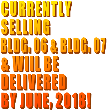 CURRENTLY  SELLING  BLDG. 06 & BLDG. 07 & WIIL BE DELIVERED  BY JUNE, 2018!