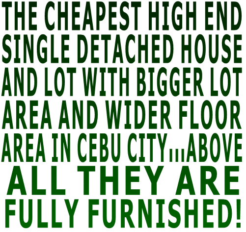 THE CHEAPEST HIGH END  SINGLE DETACHED HOUSE  AND LOT WITH BIGGER LOT  AREA AND WIDER FLOOR  AREA IN CEBU CITY...ABOVE  ALL THEY ARE   FULLY FURNISHED!